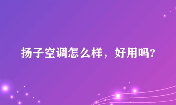 扬子空调怎么样，好用吗?