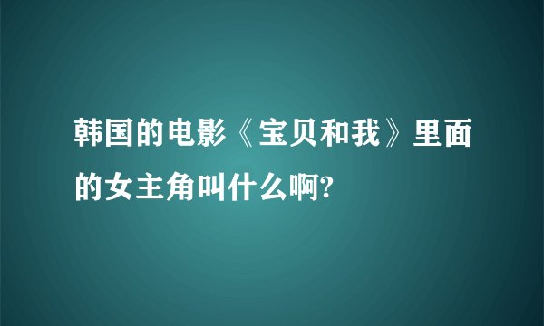 韩国的电影《宝贝和我》里面的女主角叫什么啊?