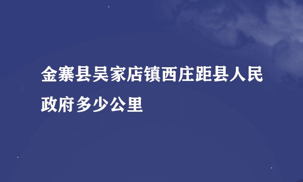 金寨县吴家店镇西庄距县人民政府多少公里