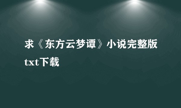 求《东方云梦谭》小说完整版txt下载