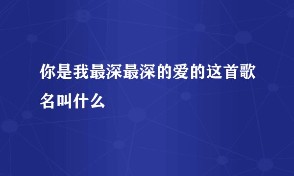 你是我最深最深的爱的这首歌名叫什么