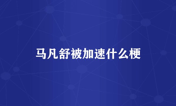 马凡舒被加速什么梗