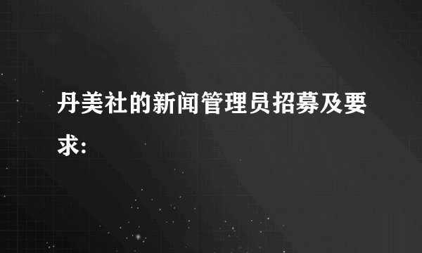 丹美社的新闻管理员招募及要求: