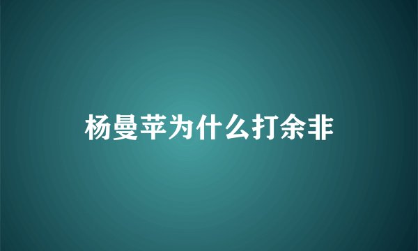 杨曼苹为什么打余非