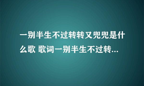 一别半生不过转转又兜兜是什么歌 歌词一别半生不过转转又兜兜是哪首歌