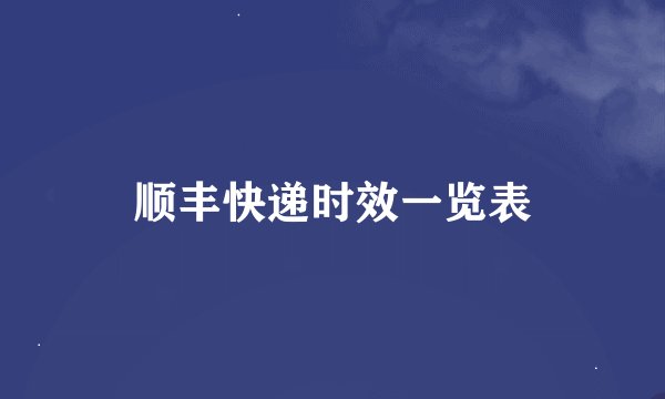顺丰快递时效一览表