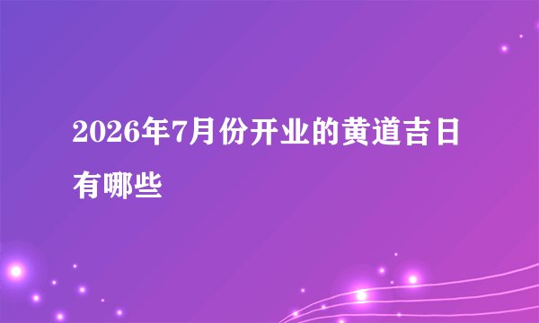 2026年7月份开业的黄道吉日有哪些