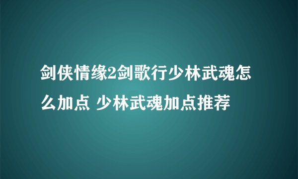 剑侠情缘2剑歌行少林武魂怎么加点 少林武魂加点推荐