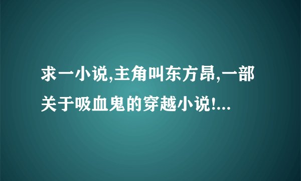 求一小说,主角叫东方昂,一部关于吸血鬼的穿越小说!!!!!