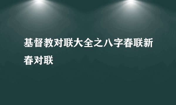 基督教对联大全之八字春联新春对联