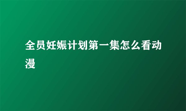 全员妊娠计划第一集怎么看动漫