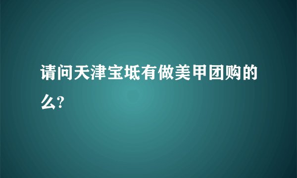 请问天津宝坻有做美甲团购的么?