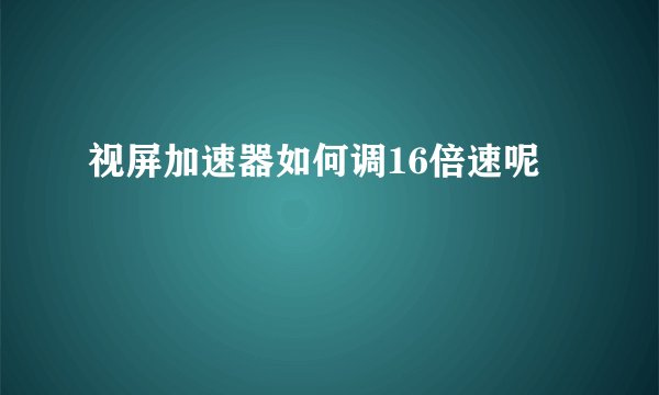 视屏加速器如何调16倍速呢