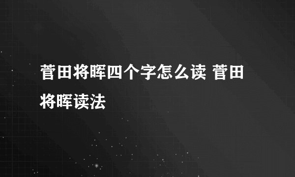 菅田将晖四个字怎么读 菅田将晖读法