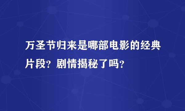 万圣节归来是哪部电影的经典片段?剧情揭秘了吗?