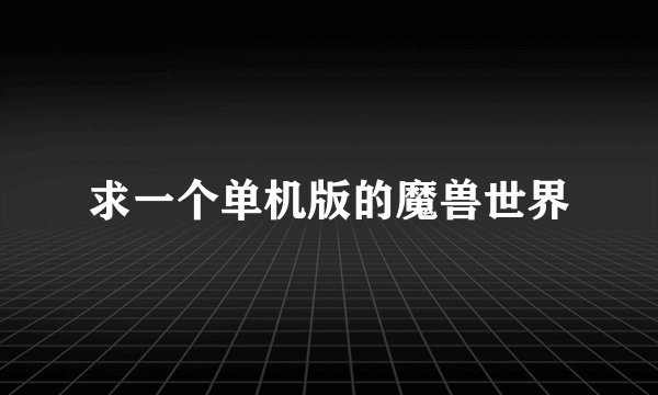 求一个单机版的魔兽世界