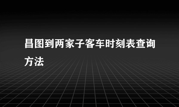 昌图到两家子客车时刻表查询方法