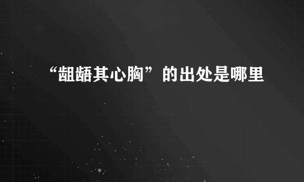 “龃龉其心胸”的出处是哪里