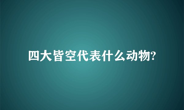 四大皆空代表什么动物?