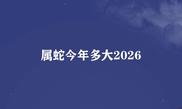 属蛇今年多大2026