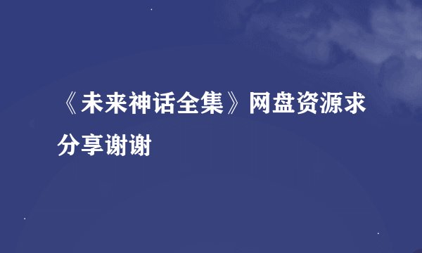 《未来神话全集》网盘资源求分享谢谢