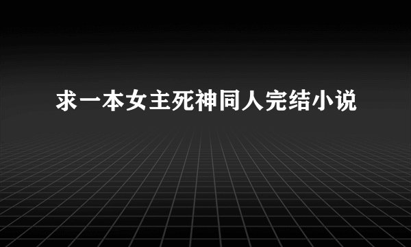 求一本女主死神同人完结小说