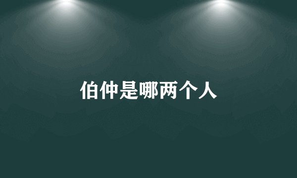 伯仲是哪两个人