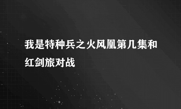 我是特种兵之火风凰第几集和红剑旅对战