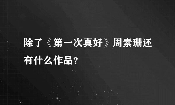 除了《第一次真好》周素珊还有什么作品？