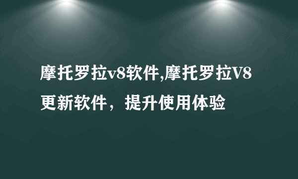 摩托罗拉v8软件,摩托罗拉V8更新软件，提升使用体验
