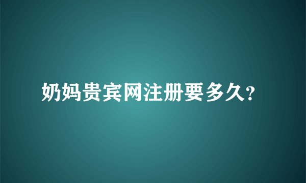 奶妈贵宾网注册要多久？