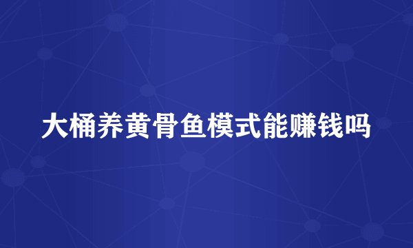 大桶养黄骨鱼模式能赚钱吗