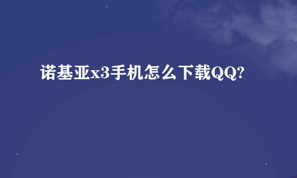 诺基亚x3手机怎么下载QQ?