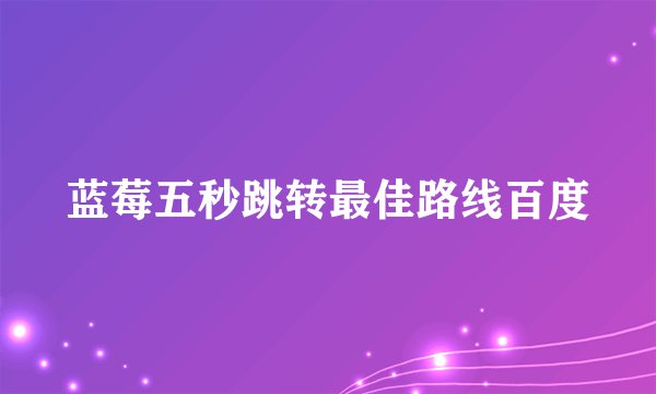 蓝莓五秒跳转最佳路线百度