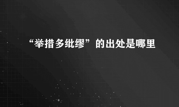 “举措多纰缪”的出处是哪里