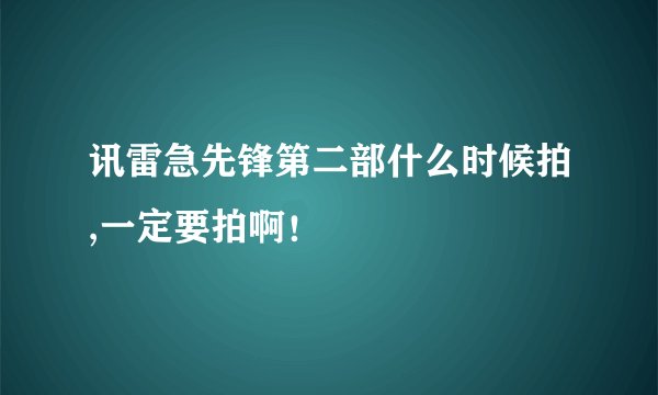 讯雷急先锋第二部什么时候拍,一定要拍啊！