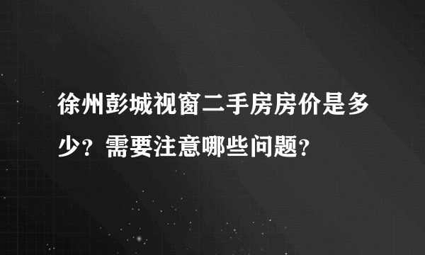 徐州彭城视窗二手房房价是多少？需要注意哪些问题？