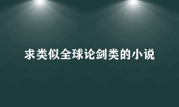 求类似全球论剑类的小说