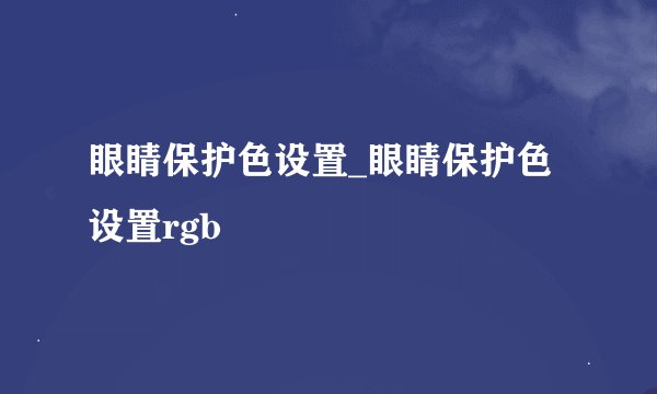 眼睛保护色设置_眼睛保护色设置rgb