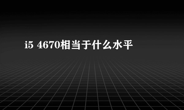 i5 4670相当于什么水平