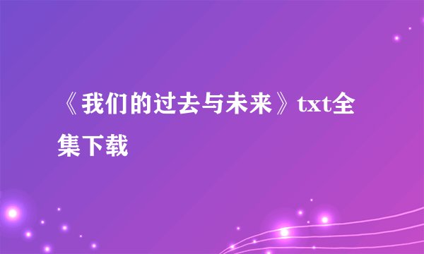 《我们的过去与未来》txt全集下载