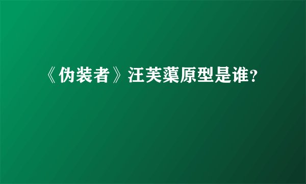 《伪装者》汪芙蕖原型是谁？
