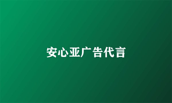 安心亚广告代言