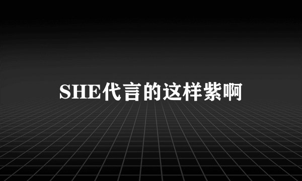 SHE代言的这样紫啊