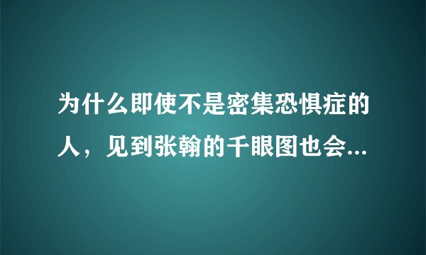 为什么即使不是密集恐惧症的人，见到张翰的千眼图也会觉得恶心。这从心理学角度怎么解释？