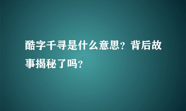 酷字千寻是什么意思？背后故事揭秘了吗？