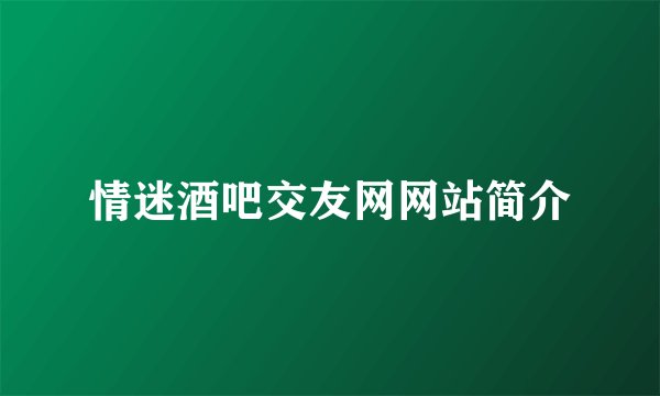 情迷酒吧交友网网站简介