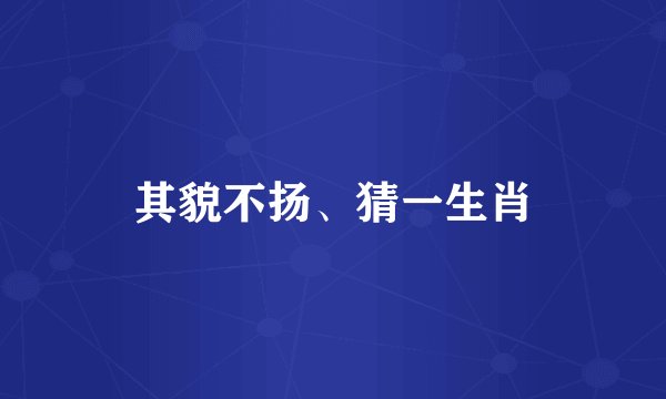 其貌不扬、猜一生肖