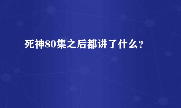 死神80集之后都讲了什么？