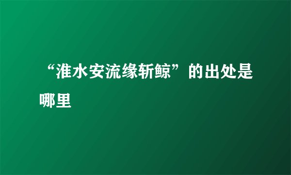 “淮水安流缘斩鲸”的出处是哪里